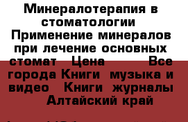 Минералотерапия в стоматологии  Применение минералов при лечение основных стомат › Цена ­ 253 - Все города Книги, музыка и видео » Книги, журналы   . Алтайский край